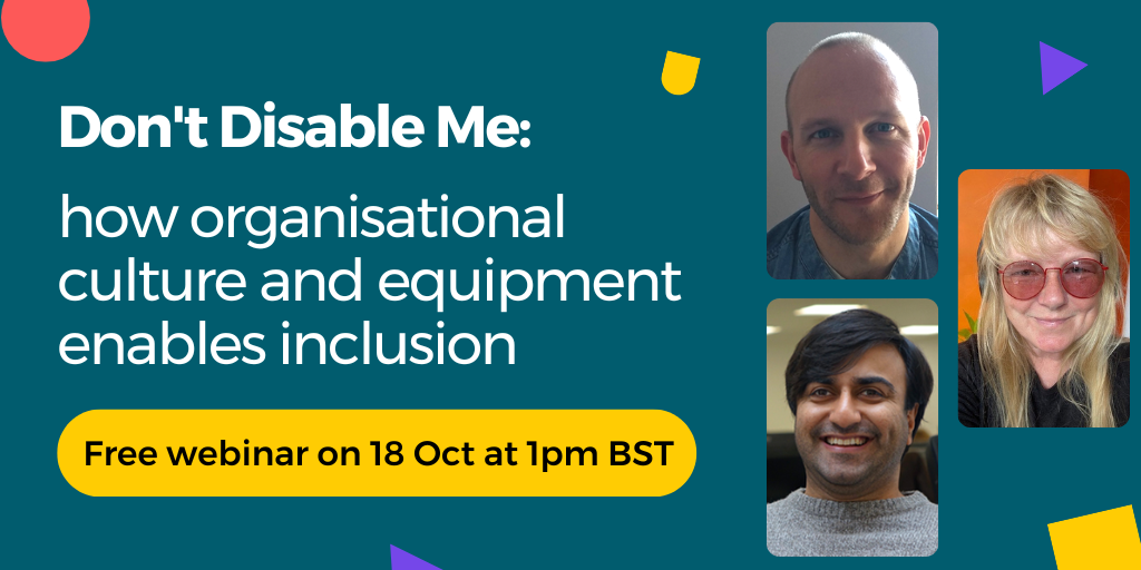 Adi Latif, Ghizzi Dunlop and Adam Tweed smiling at the camera. Text displays: Don't Disable Me: how organisational culture and equipment enables inclusion. Free webinar: 18 Oct at 1pm BST