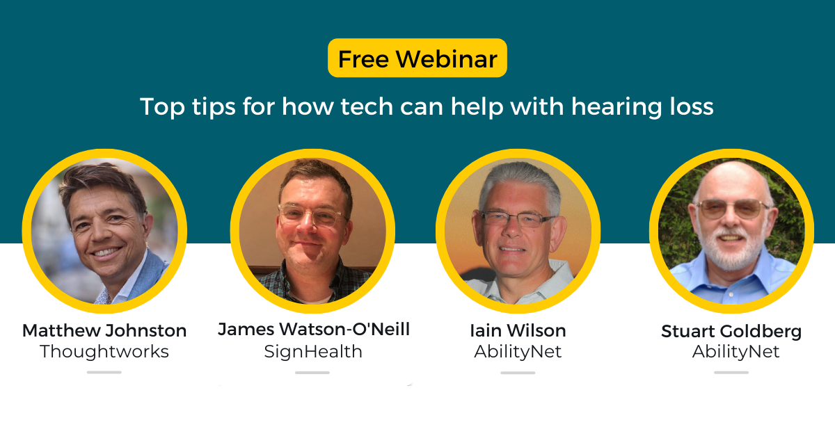 Profile images of Matthew Johnston from Thoughtworks, James Watson O’Neill from Sign Health, and Iain Wilson and Stuart Goldberg from AbilityNet. Text displays: Free Webinar. Top tips for how tech can help with hearing loss.